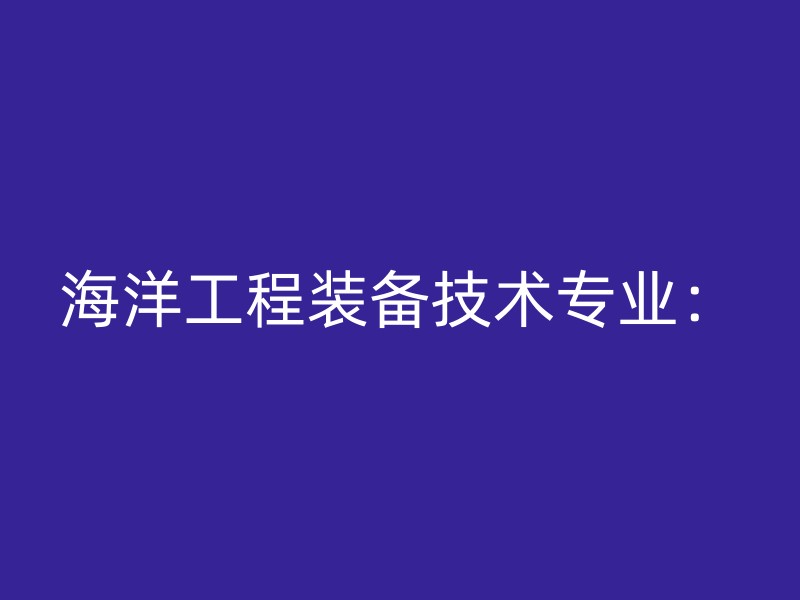 海洋工程装备技术专业：