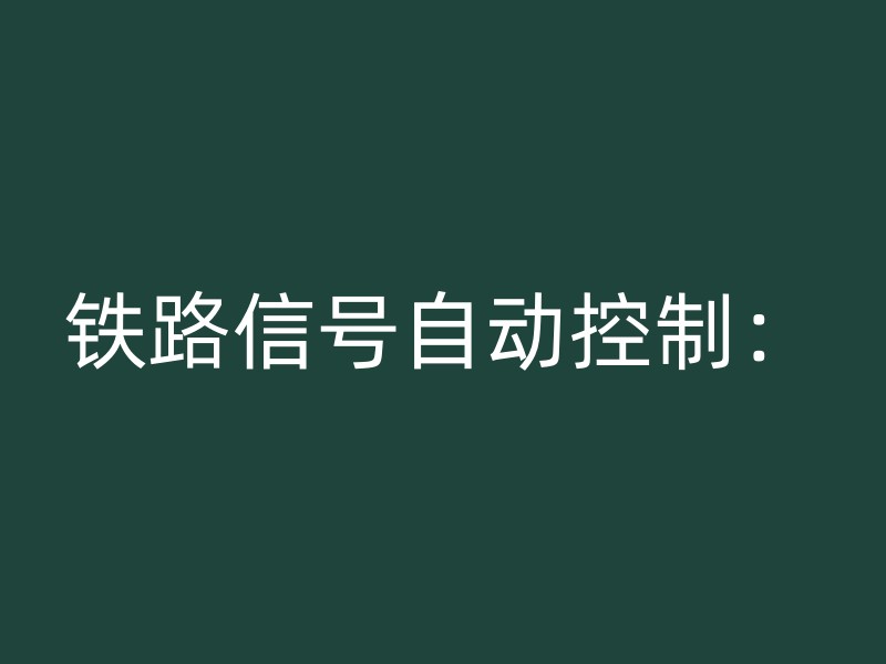 铁路信号自动控制：