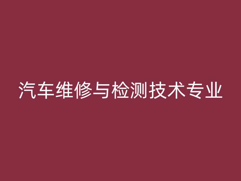 汽车维修与检测技术专业