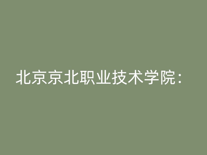 北京京北职业技术学院：