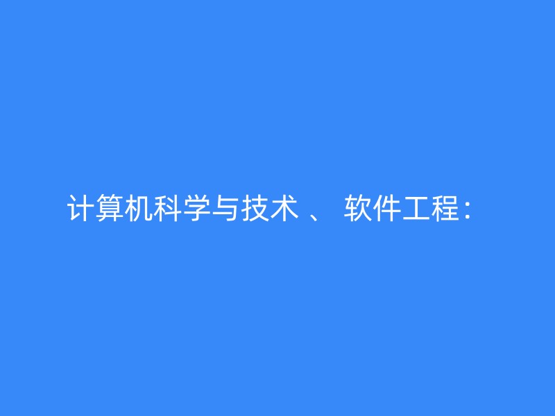 计算机科学与技术 、 软件工程：