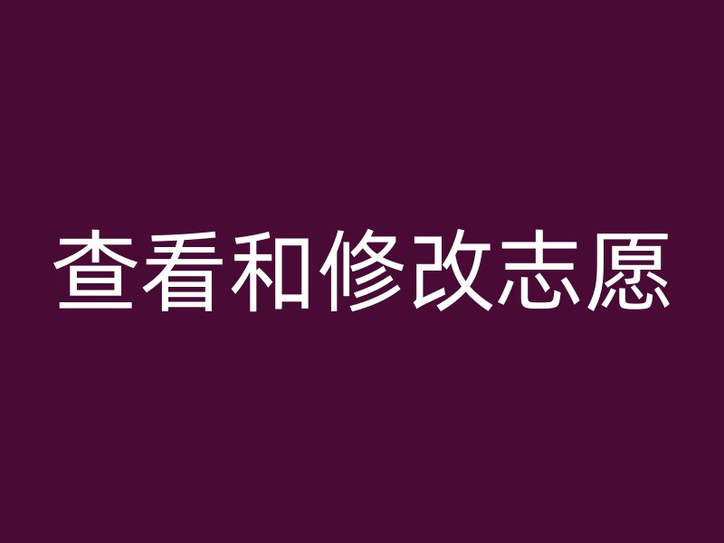 查看和修改志愿