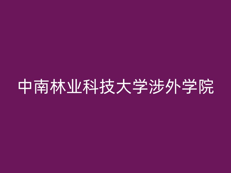 中南林业科技大学涉外学院