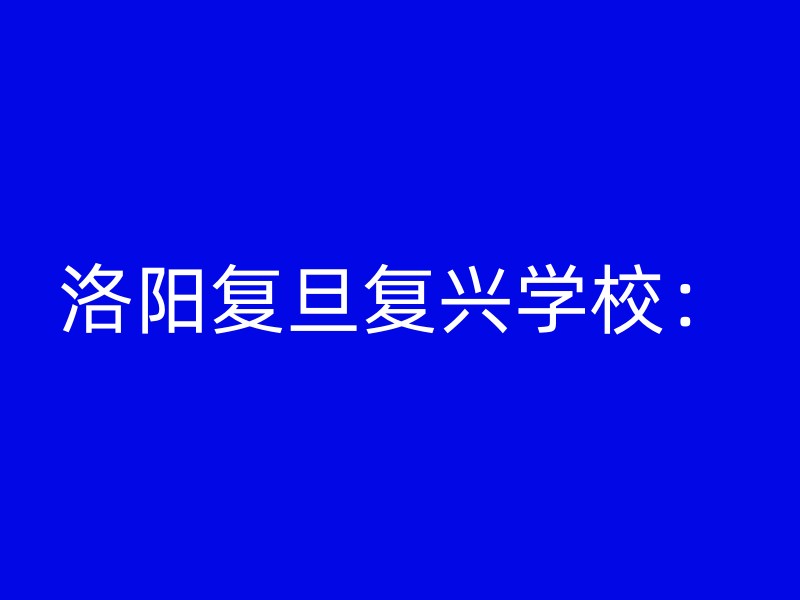 洛阳复旦复兴学校：