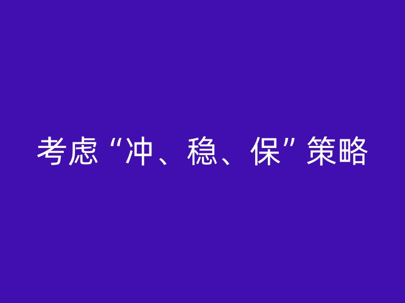 考虑“冲、稳、保”策略