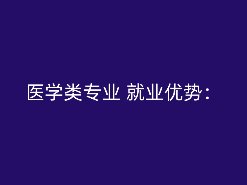 医学类专业 就业优势：