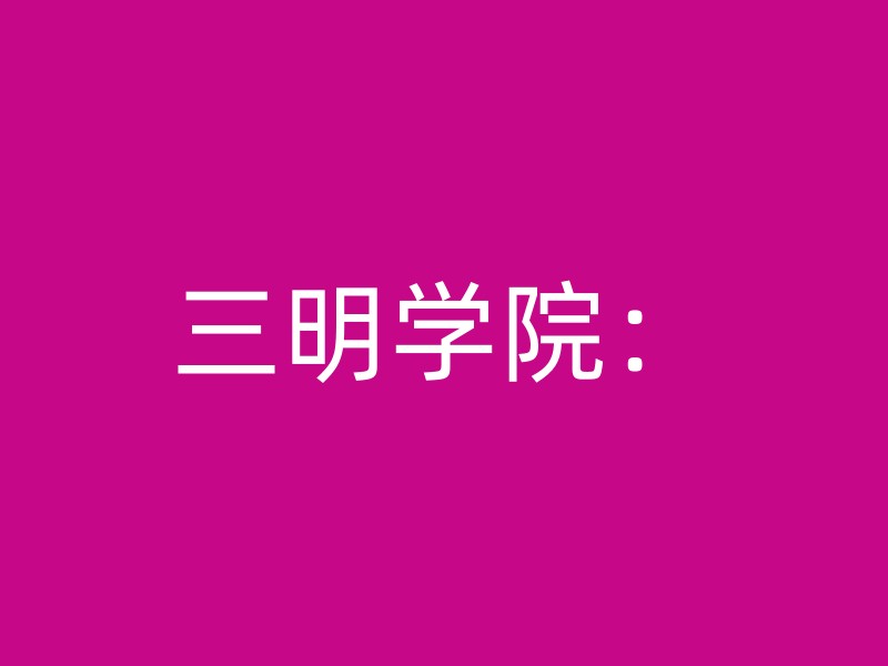 三明学院：