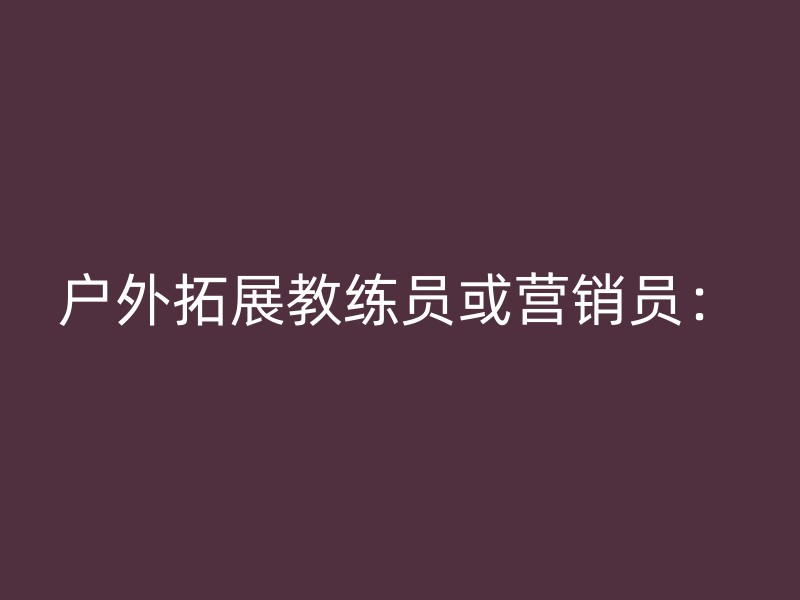 户外拓展教练员或营销员：