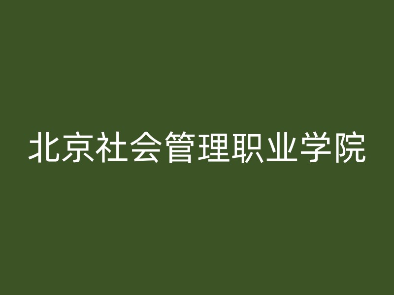 北京社会管理职业学院