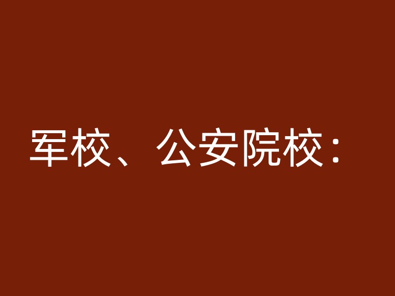 军校、公安院校：