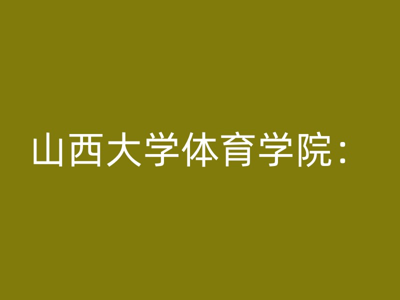 山西大学体育学院：