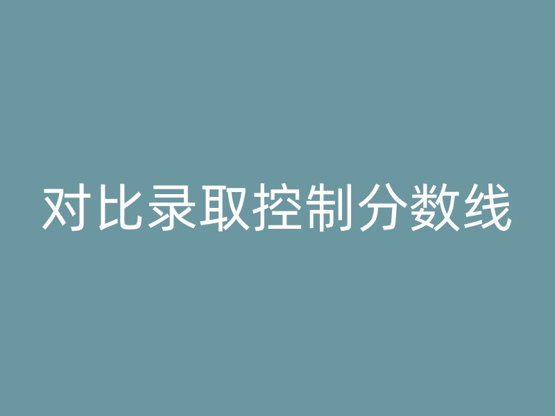 对比录取控制分数线