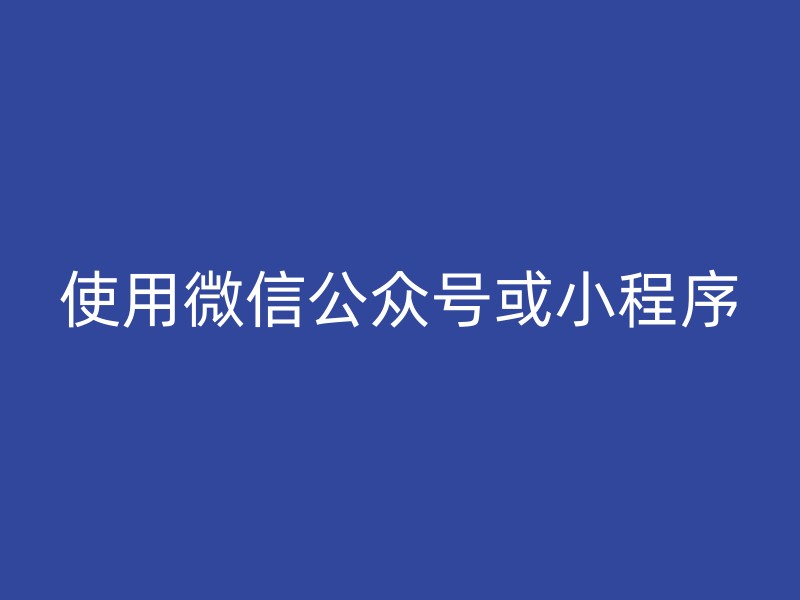 使用微信公众号或小程序