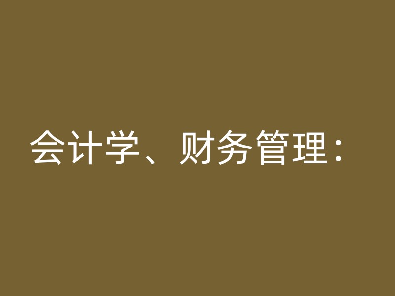 会计学、财务管理：