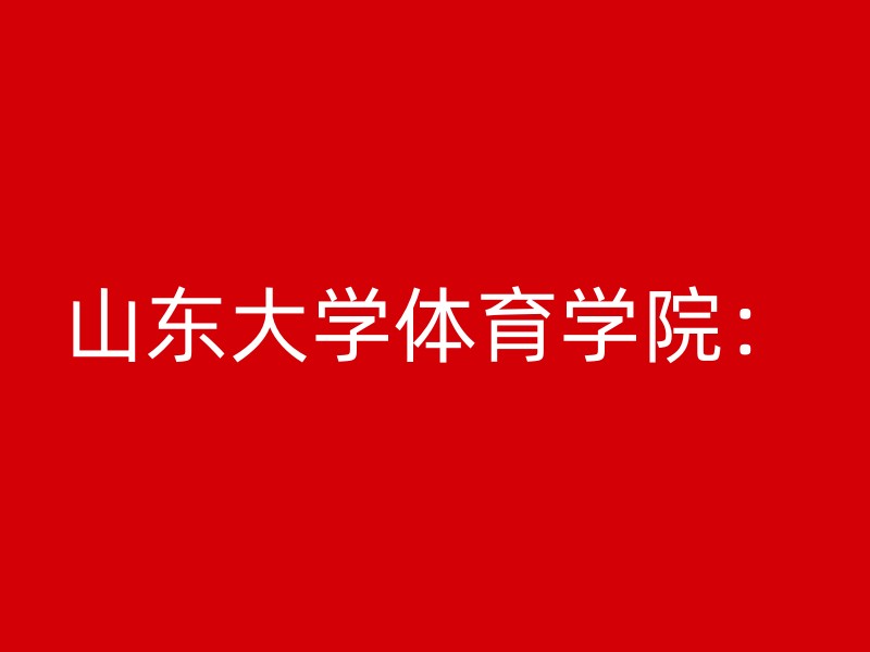 山东大学体育学院：