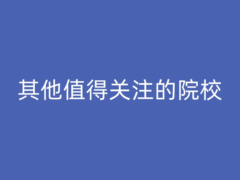 其他值得关注的院校