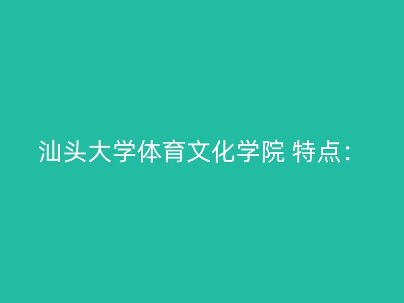 汕头大学体育文化学院 特点：