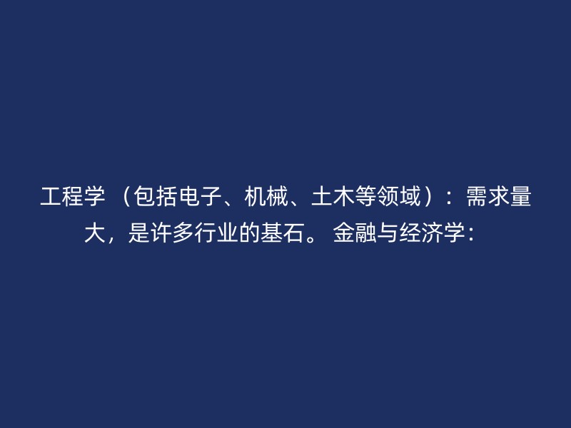 工程学 （包括电子、机械、土木等领域）：需求量大，是许多行业的基石。 金融与经济学：