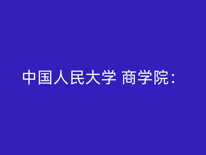 中国人民大学 商学院：