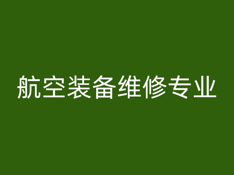 航空装备维修专业