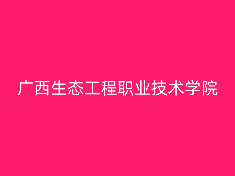 广西生态工程职业技术学院