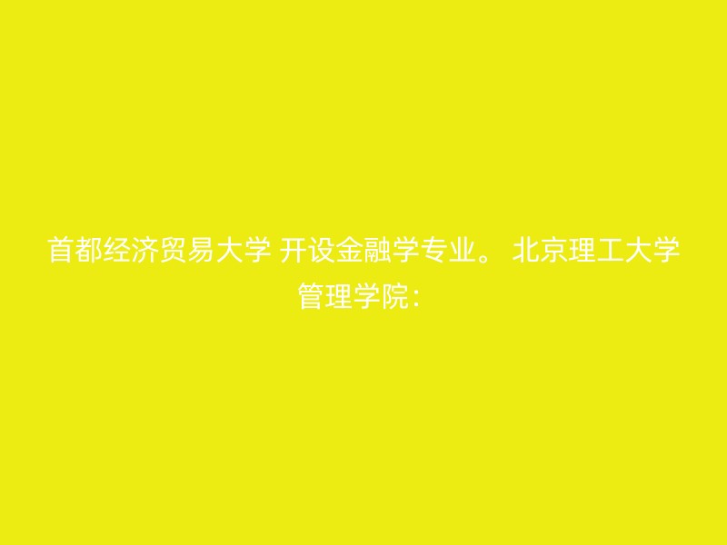 首都经济贸易大学 开设金融学专业。 北京理工大学 管理学院：