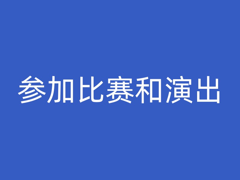 参加比赛和演出