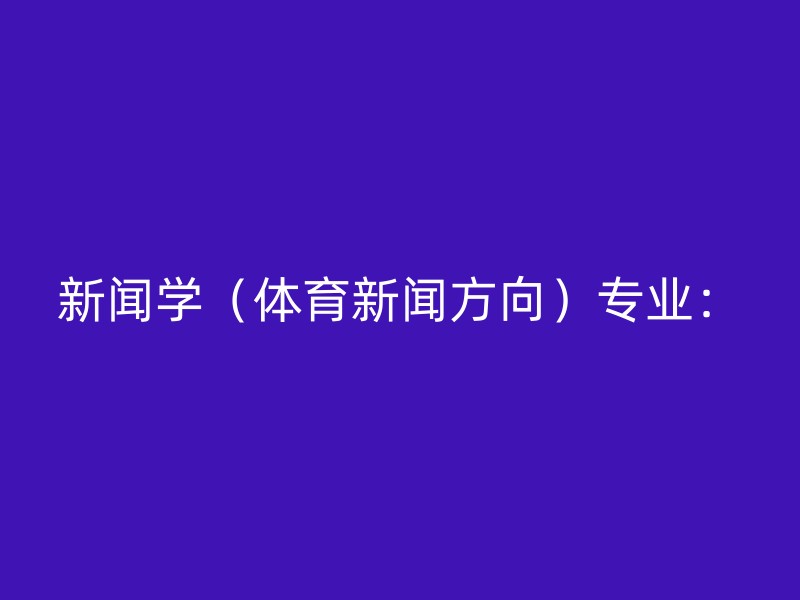 新闻学（体育新闻方向）专业：