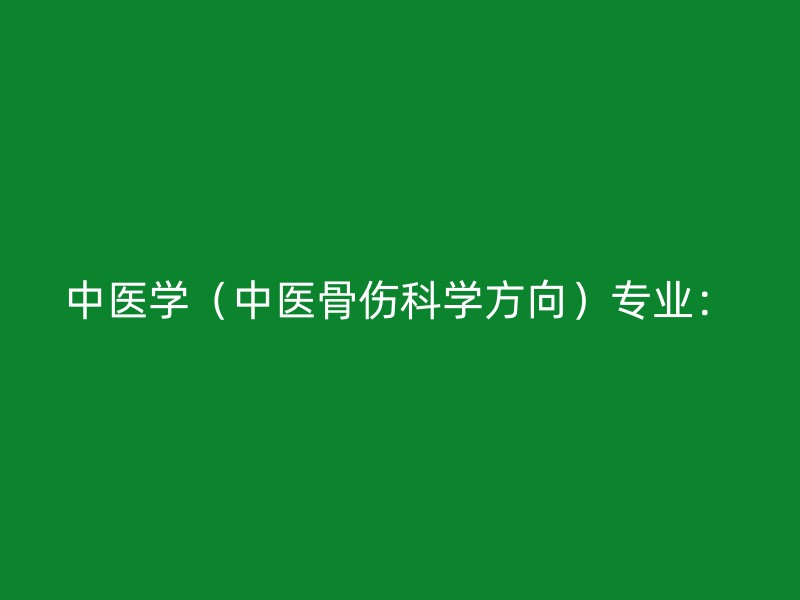 中医学（中医骨伤科学方向）专业：