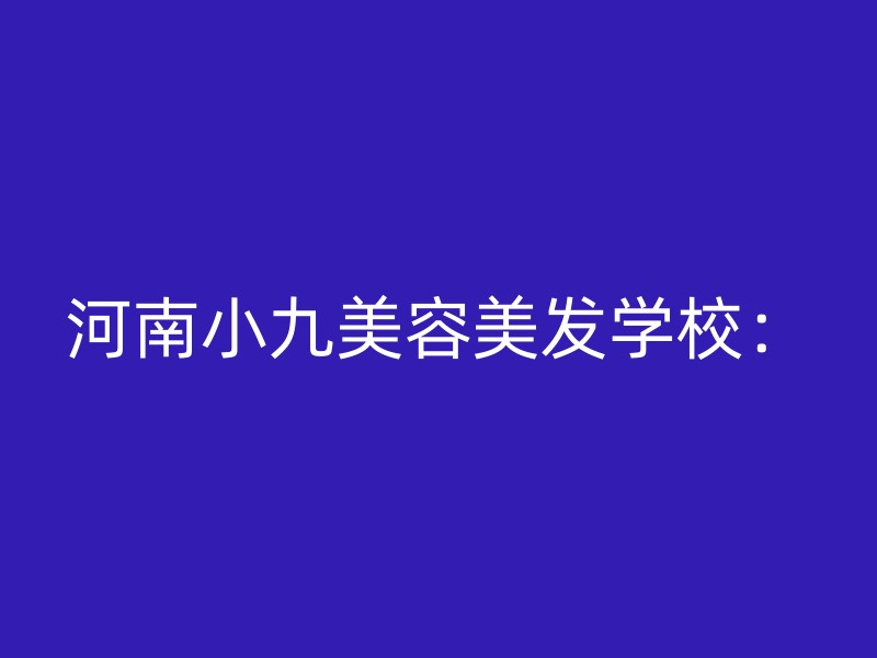 河南小九美容美发学校：