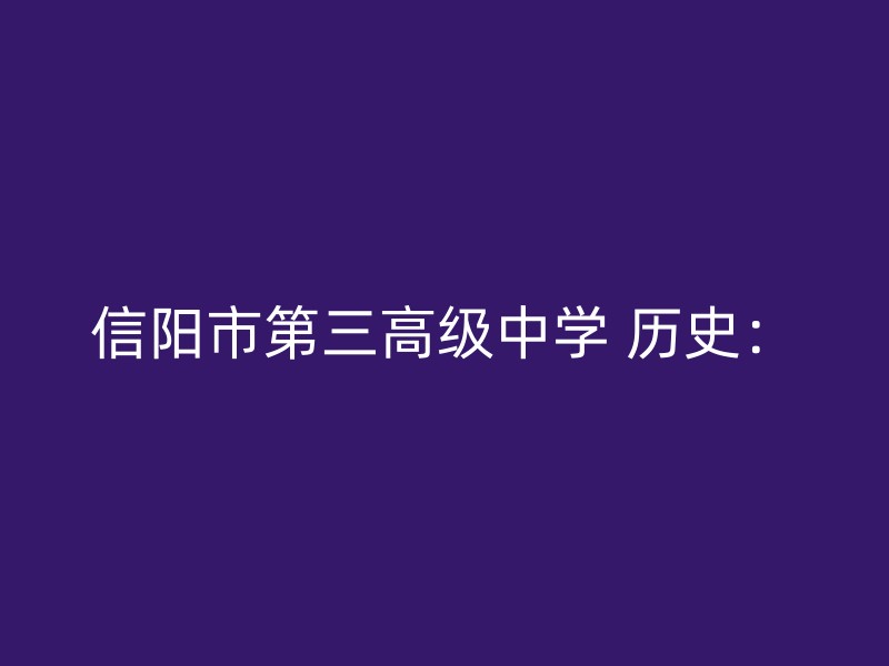 信阳市第三高级中学 历史：