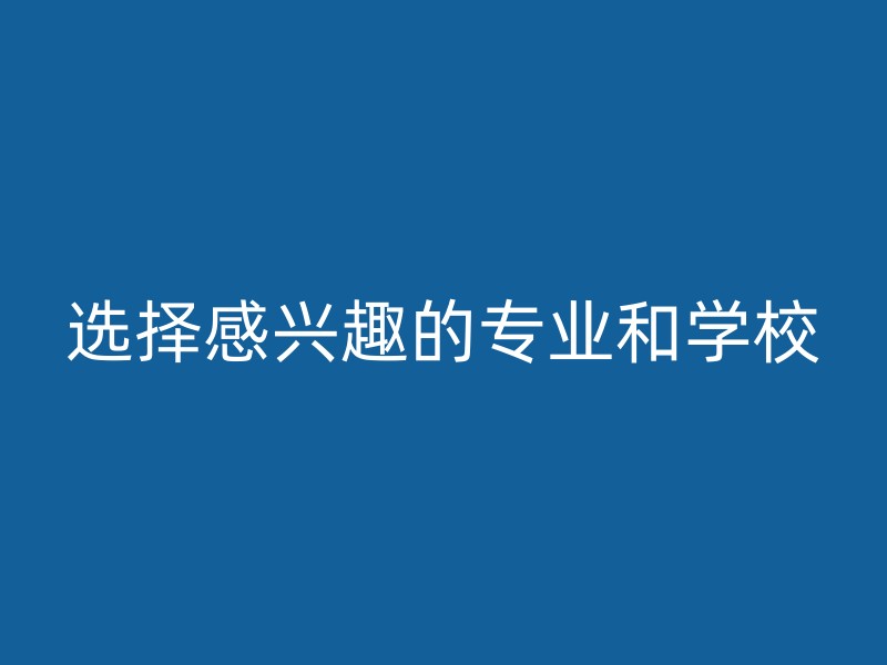 选择感兴趣的专业和学校