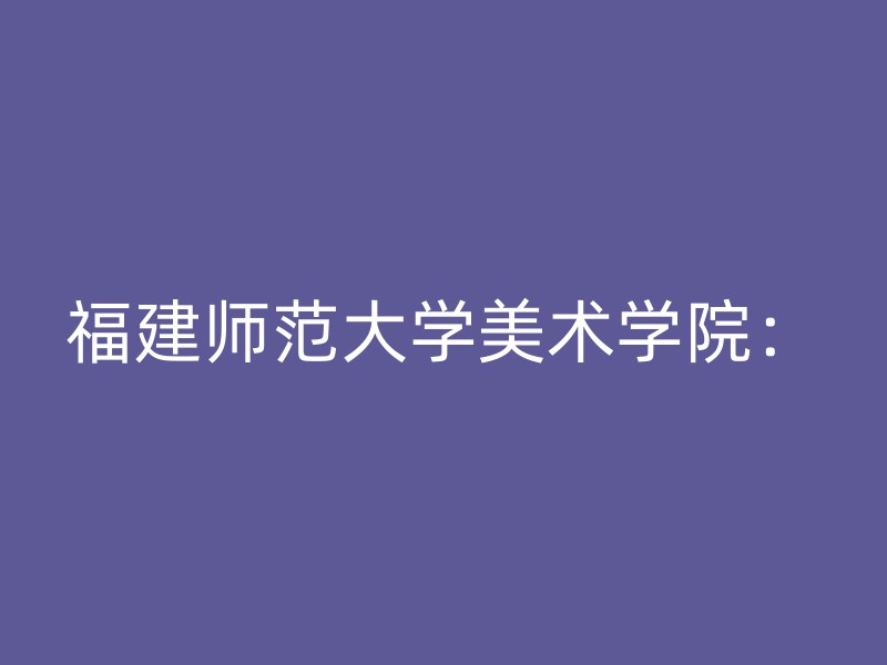 福建师范大学美术学院：