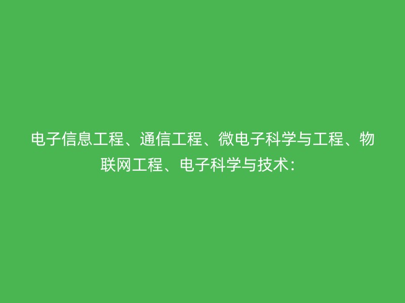 电子信息工程、通信工程、微电子科学与工程、物联网工程、电子科学与技术：