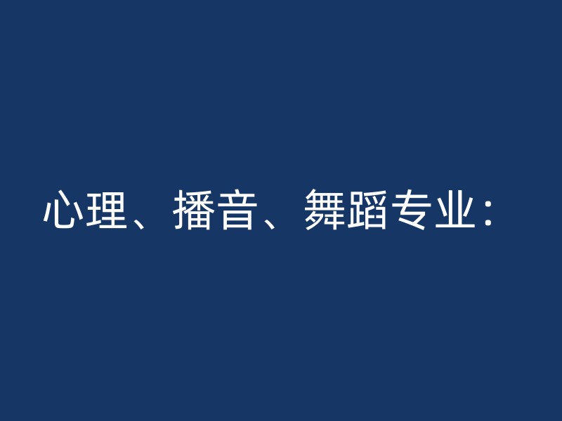 心理、播音、舞蹈专业：