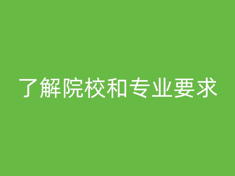 了解院校和专业要求