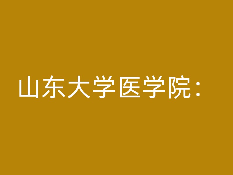 山东大学医学院：