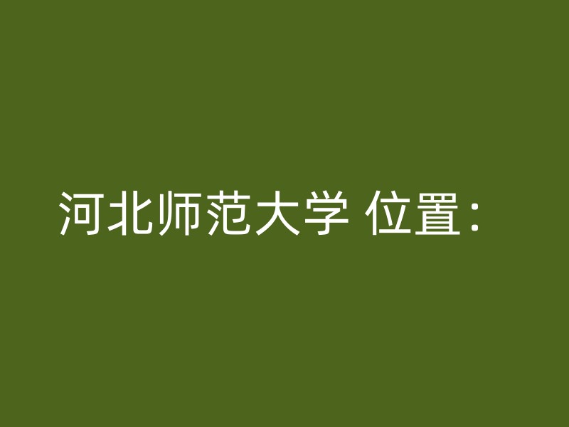 河北师范大学 位置：