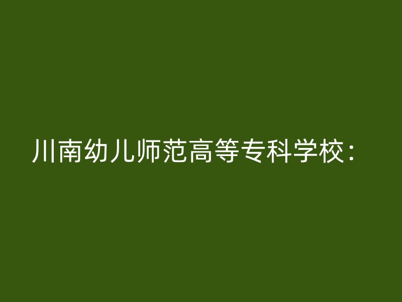 川南幼儿师范高等专科学校：