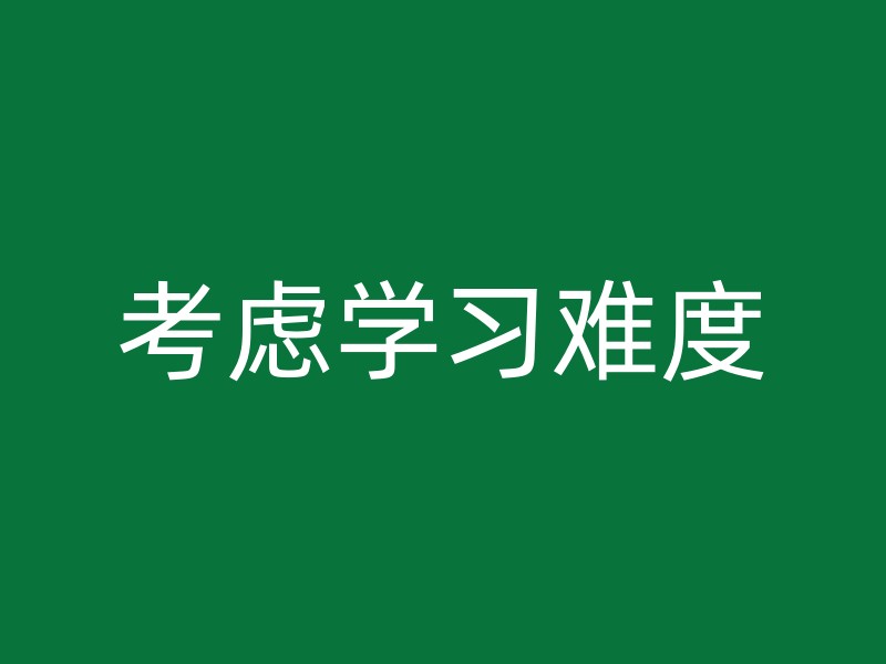 考虑学习难度