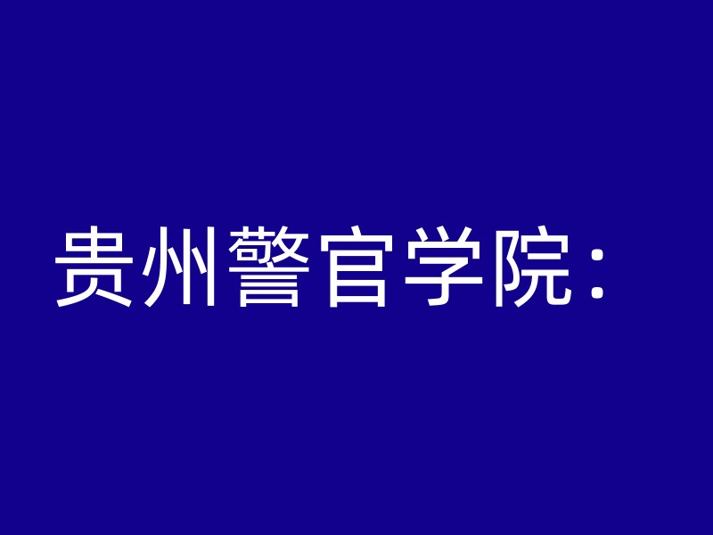 贵州警官学院：