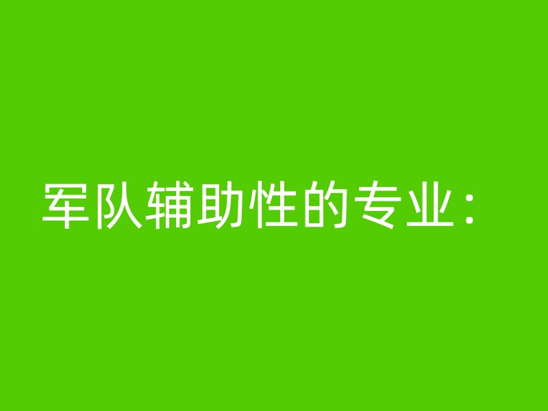 军队辅助性的专业：