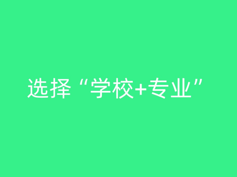 选择“学校+专业”