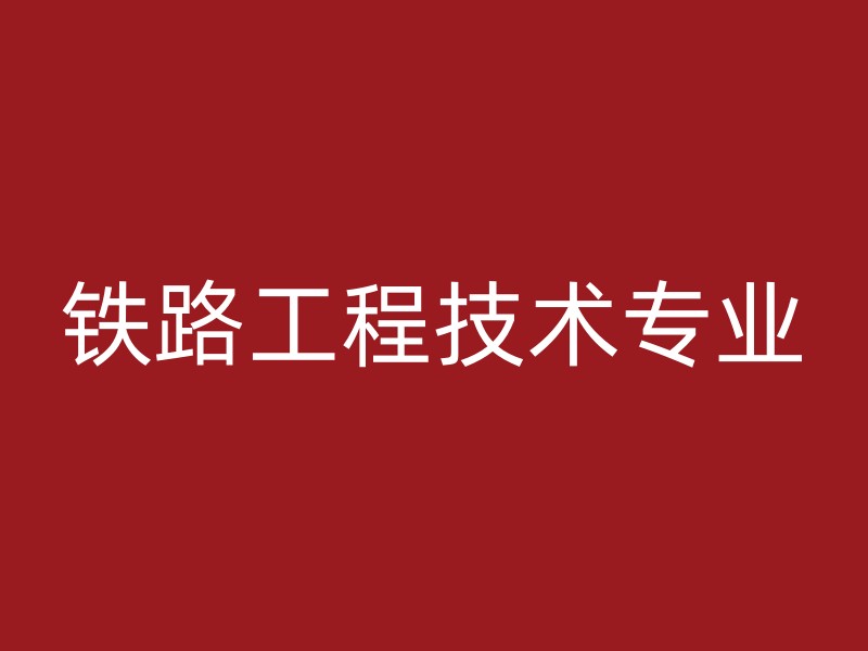 铁路工程技术专业