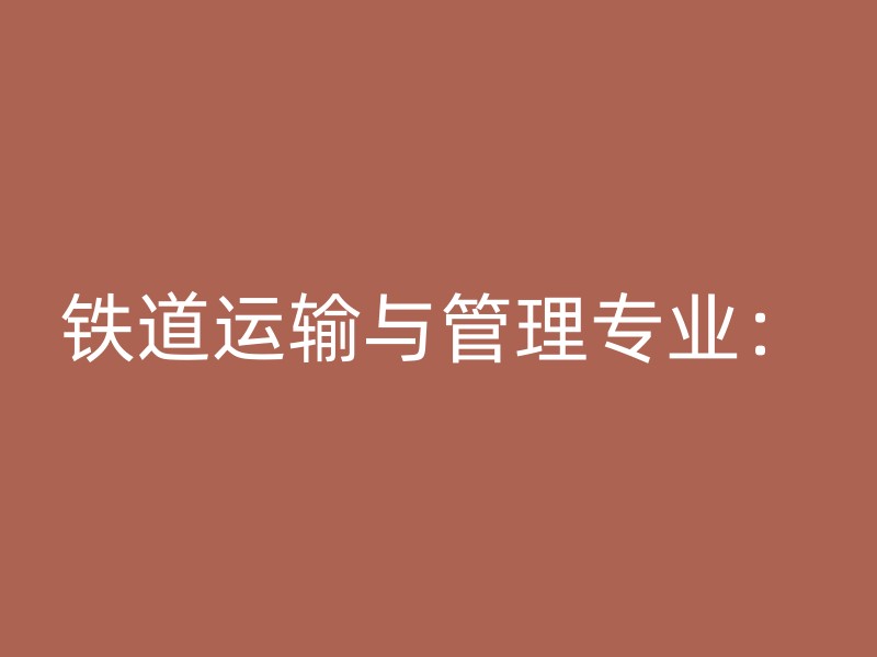 铁道运输与管理专业：