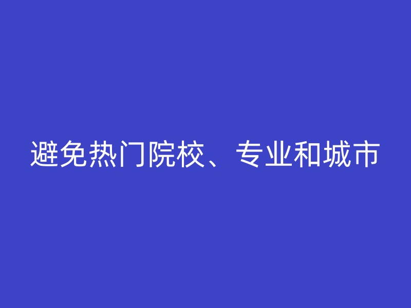 避免热门院校、专业和城市