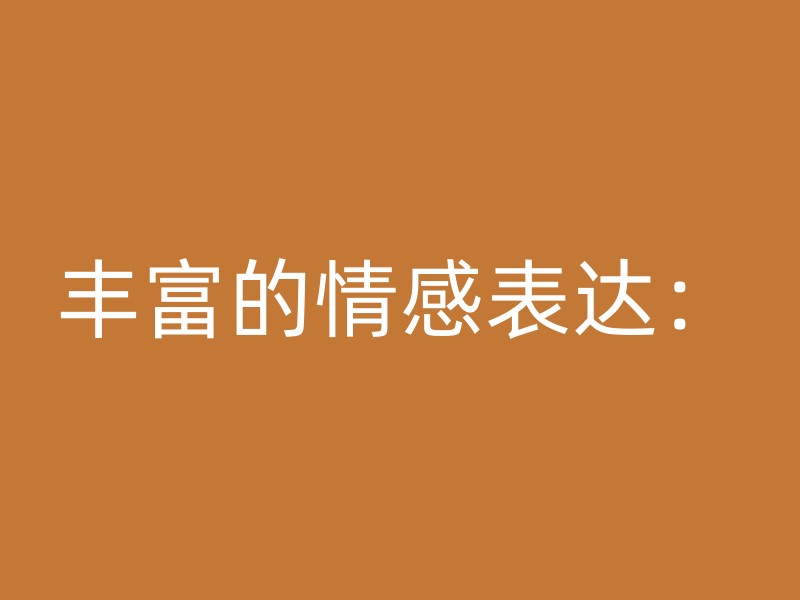 丰富的情感表达：