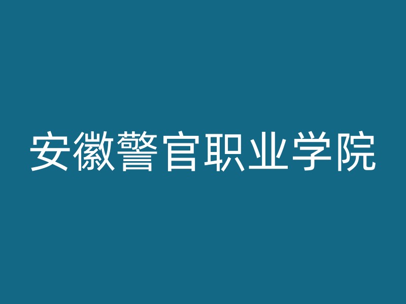 安徽警官职业学院