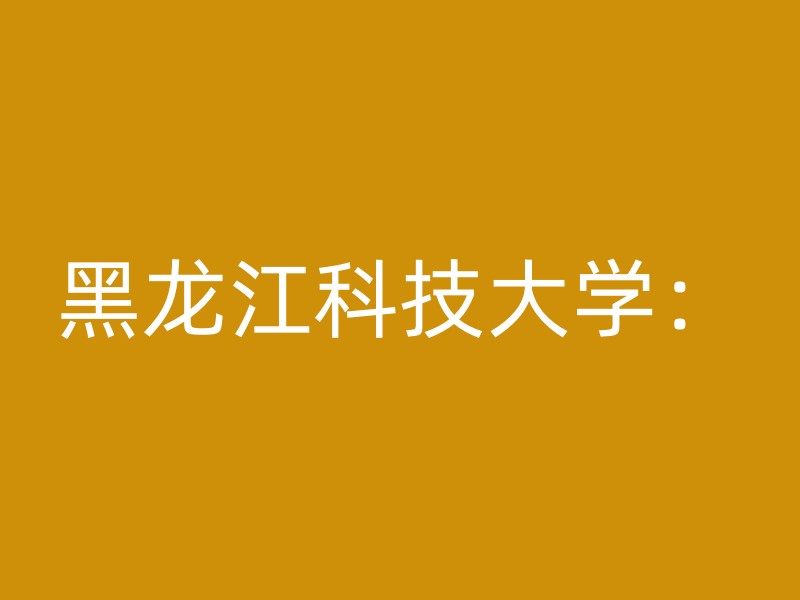 黑龙江科技大学：