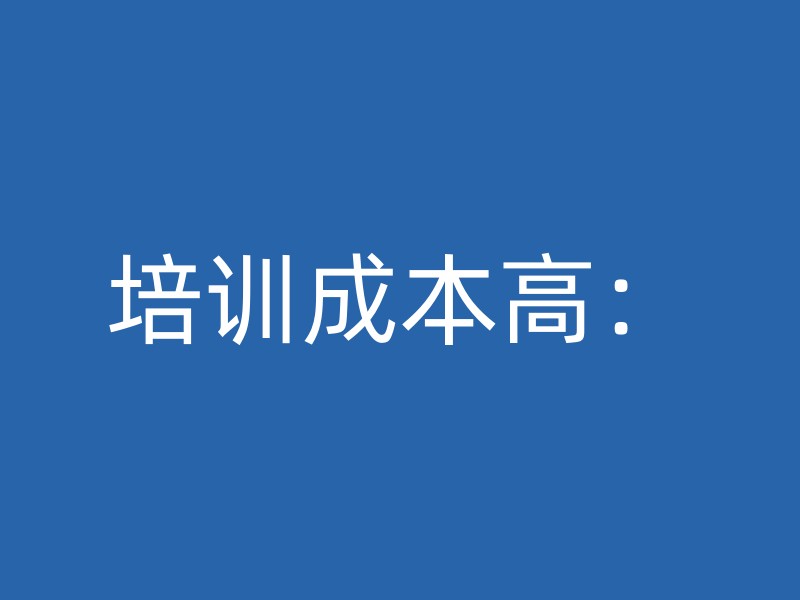 培训成本高：